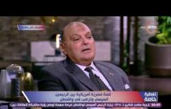 تغطية خاصة - لواء كمال عامر: نحقق قفزة كبيرة في دعم التعاون الإستراتيجي بين مصر والولايات المتحدة