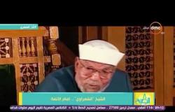 8 الصبح - الشيخ الشعراوى ... نبذة عن حياة إمام الأئمة "جمع الامة العربية للاستماع الى تفسيره للقران"