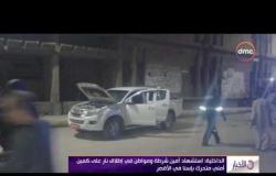 الأخبار - الداخلية: استشهاد أمين شرطة ومواطن في إطلاق نار على كمين أمني متحرك بإسنا في الاقصر