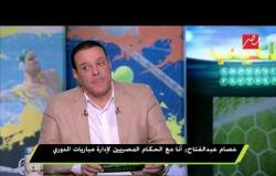 عصام عبد الفتاح: الهجوم على التحكيم غير مبرر.. والأزمة "مفتعلة"