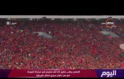 اليوم - الأهلي يطلب حضور 60 ألف مشجع في مباراة العودة مع صن داونز بدوري ابطال أفريقيا