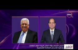 الأخبار - الرئيس السيسي يؤكد لعباس ضرورة احتواء الخلافات وتحقيق تقدم في المصالحة الفلسطينية