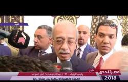 مصر تتحدى - تصريحات المهندس/ شريف اسماعيل رئيس الوزراء عن اليوم الأول لانتخابات الرئاسة