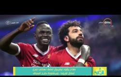 8 الصبح - صلاح يقود ليفربول لنصف نهائي دوري أبطال أوروبا...وبرشلونة خارج السباق