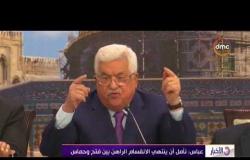 الأخبار - عباس: نأمل أن ينتهي الانقسام الراهن بين فتح وحماس