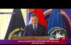 تغطية خاصة - وزير الداخلية : نتوجه بالتقدير لحرص الرئيس على تثبيت أركان الدولة المصرية