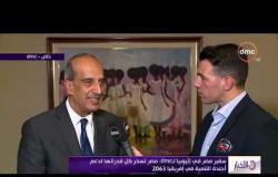 الأخبار - سفير مصر في إثيوبيا لـdmc : مصر تسخر كل قدراتها لدعم أجندة التنمية في إفريقيا 2063