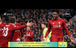 8 الصبح - محمد صلاح: استمتعت بإقصاء برشلونة وأنتظر مساندة الحظ لحصد دوري الأبطال dmc