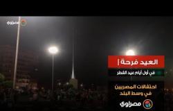 العيد فرحة |  في أول أيام عيد الفطر.. احتفالات المصريين في وسط البلد