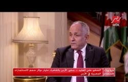 السفير على العايد - سفير الأردن بالقاهرة : أدعو القطاع الخاص في مصر والأردن على زيادة الاستثمارات