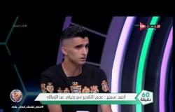 60 دقيقة - أحمد سمير: أهدافي في الزمالك رد اعتبار علي طريقة رحيلي