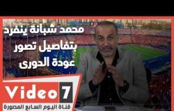 محمد شبانة ينفرد فى لايف اليوم السابع بتفاصيل تصور عودة الدورى
