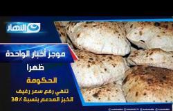 موجز الأخبار | الحكومة تنفي رفع سعر رغيف الخبز المدعم بنسبة 30%