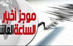 موجز أخبار 10 مساء.. زلزال بقوة 4 درجات يضرب العاشر من رمضان